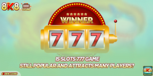Is Slots 777 Game Still Popular And Attracts Many Players?