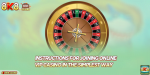Instructions For Joining Online Vip Casino In The Simplest Way