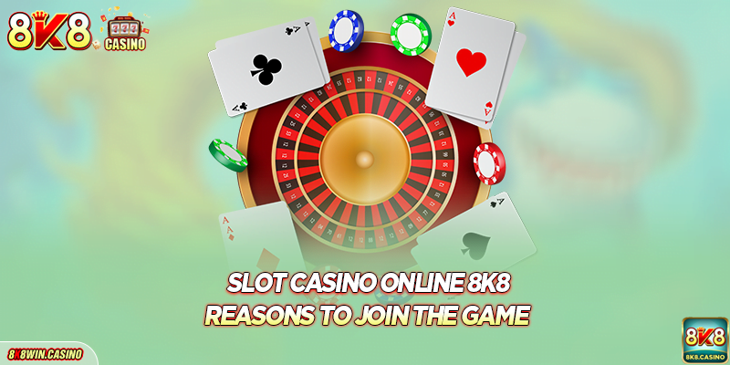 Slot casino online 8K8 - Reasons to Join the Game