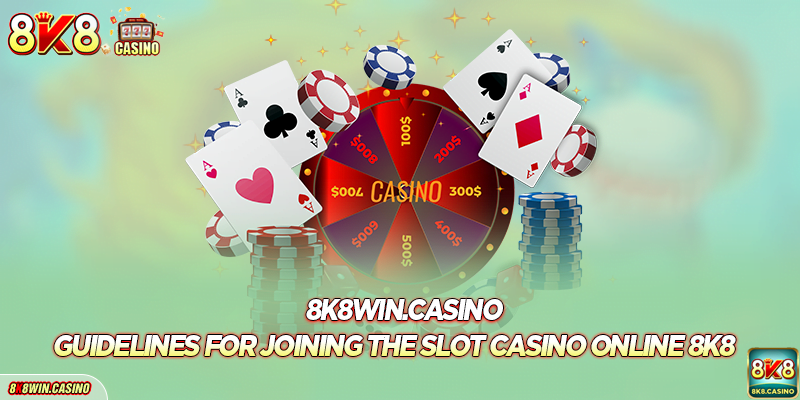 Guidelines for joining the slot casino online 8K8
