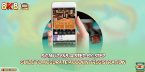 8K8 Sign up: A Step-by-Step Guide To Accurate Account Registration