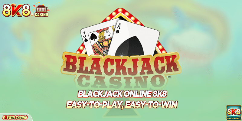 Blackjack online 8K8 - Easy-to-Play, Easy-to-Win