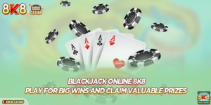 Blackjack online 8K8: Play For Big Wins And Claim Valuable Prizes