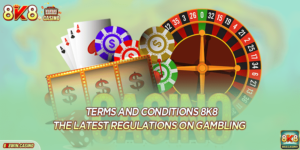 Terms And Conditions 8K8: The Latest Regulations On Gambling