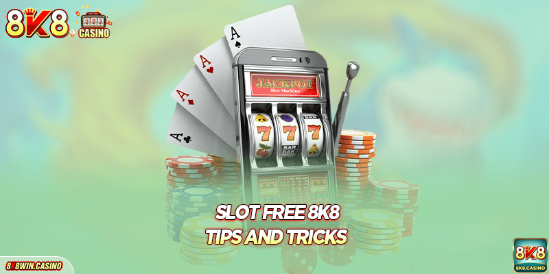 Slot free 8K8 - Tips and Tricks