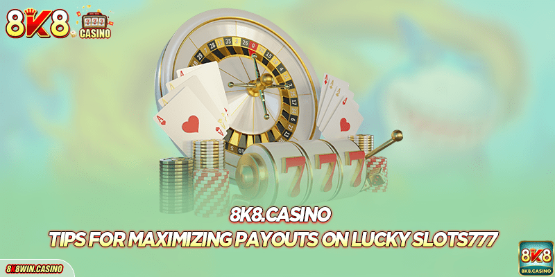 Tips for maximizing payouts on Lucky Slots777