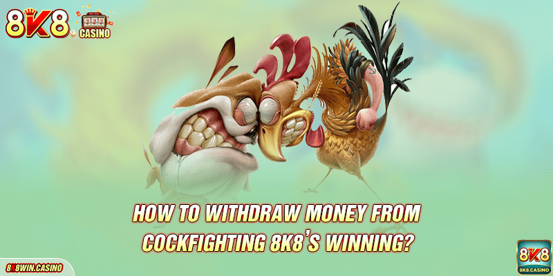 How to withdraw money from Cockfighting 8K8’s winning?