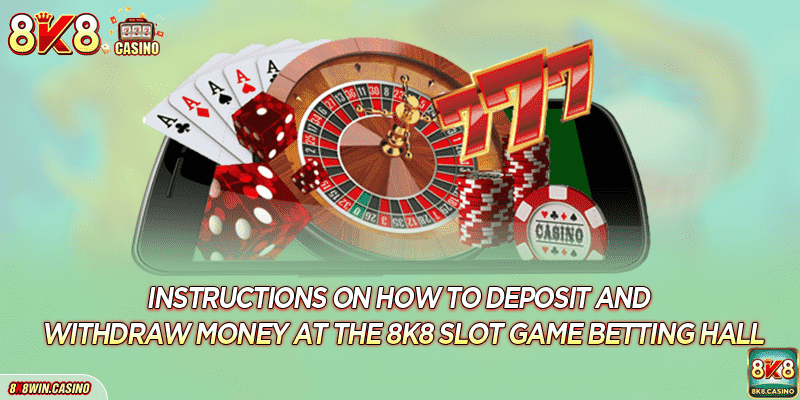 Instructions on how to deposit and withdraw money at the 8K8 Slot game betting hall
