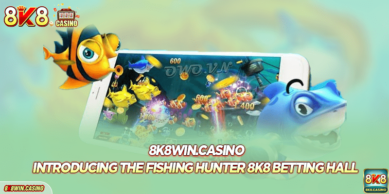 Introducing the Fishing Hunter 8K8 betting hall