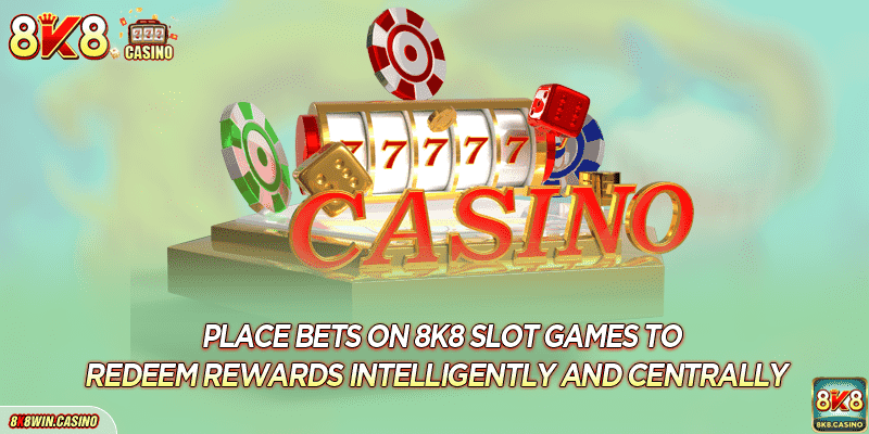 Place bets on 8K8 Slot games to redeem rewards intelligently and centrally