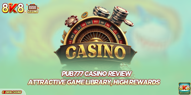 Pub777 Casino Review - Attractive Game Library, High Rewards