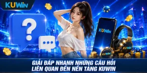Giải đáp nhanh những câu hỏi liên quan đến nền tảng Kuwin 